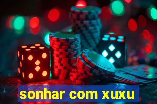 sonhar com xuxu